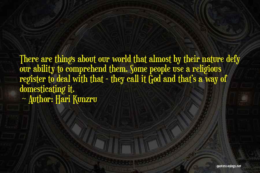 Hari Kunzru Quotes: There Are Things About Our World That Almost By Their Nature Defy Our Ability To Comprehend Them. Some People Use