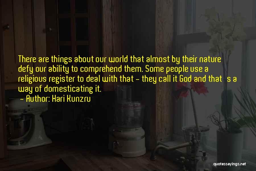 Hari Kunzru Quotes: There Are Things About Our World That Almost By Their Nature Defy Our Ability To Comprehend Them. Some People Use