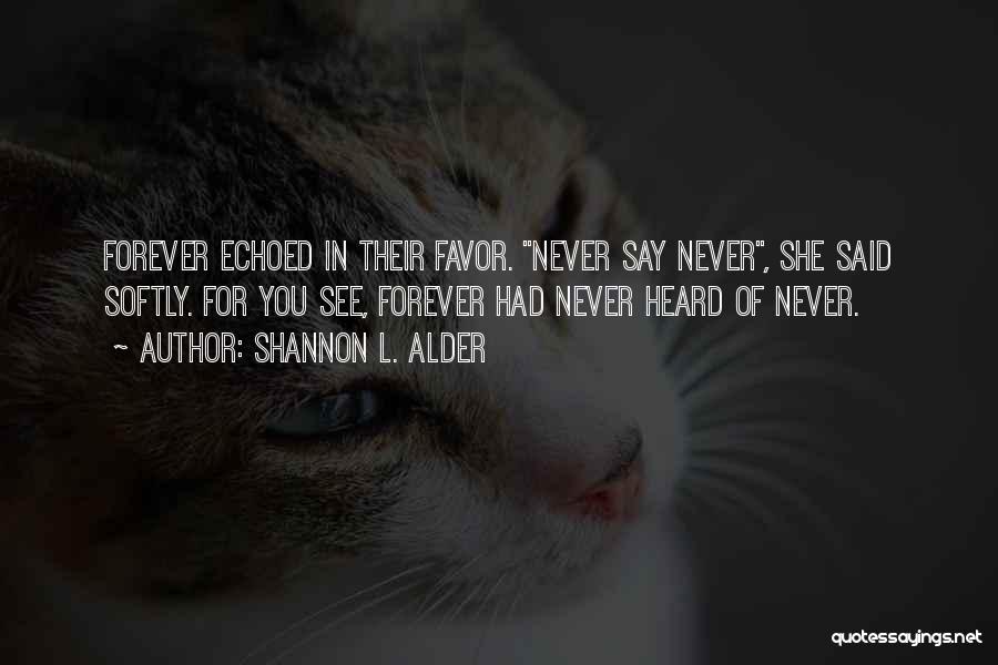 Shannon L. Alder Quotes: Forever Echoed In Their Favor. Never Say Never, She Said Softly. For You See, Forever Had Never Heard Of Never.