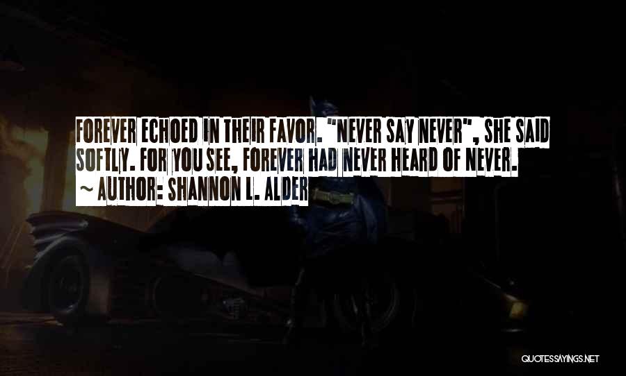Shannon L. Alder Quotes: Forever Echoed In Their Favor. Never Say Never, She Said Softly. For You See, Forever Had Never Heard Of Never.