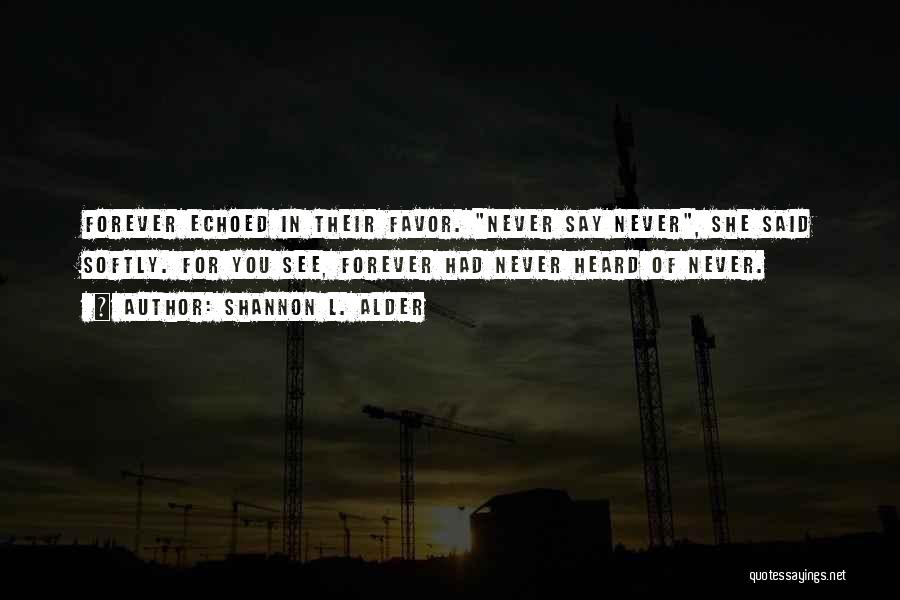 Shannon L. Alder Quotes: Forever Echoed In Their Favor. Never Say Never, She Said Softly. For You See, Forever Had Never Heard Of Never.