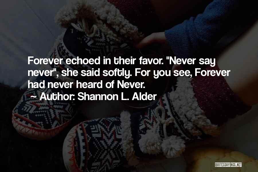 Shannon L. Alder Quotes: Forever Echoed In Their Favor. Never Say Never, She Said Softly. For You See, Forever Had Never Heard Of Never.
