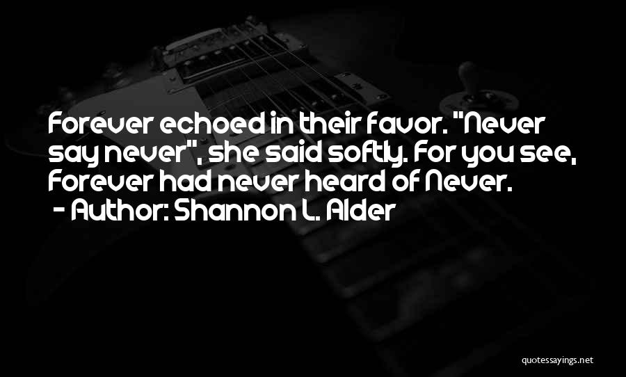 Shannon L. Alder Quotes: Forever Echoed In Their Favor. Never Say Never, She Said Softly. For You See, Forever Had Never Heard Of Never.