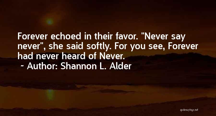 Shannon L. Alder Quotes: Forever Echoed In Their Favor. Never Say Never, She Said Softly. For You See, Forever Had Never Heard Of Never.