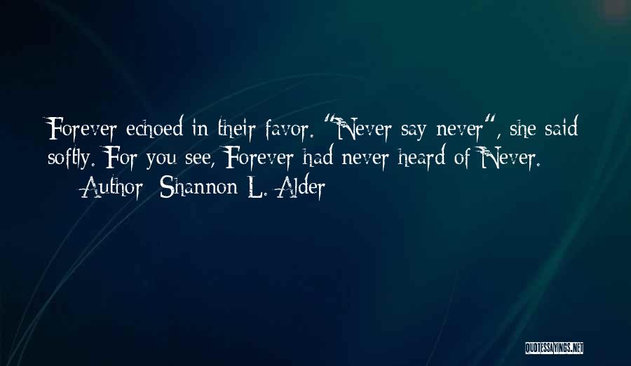 Shannon L. Alder Quotes: Forever Echoed In Their Favor. Never Say Never, She Said Softly. For You See, Forever Had Never Heard Of Never.