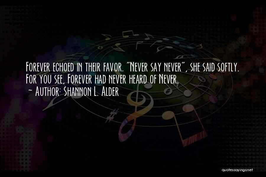 Shannon L. Alder Quotes: Forever Echoed In Their Favor. Never Say Never, She Said Softly. For You See, Forever Had Never Heard Of Never.