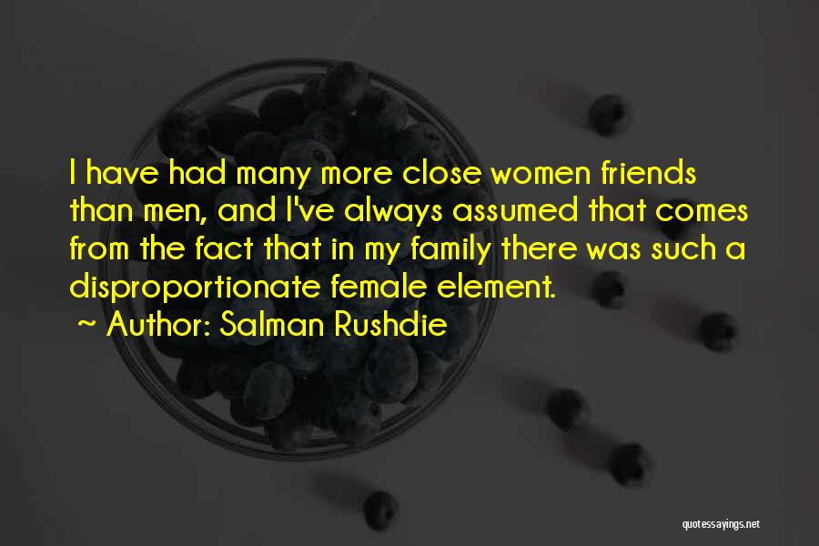 Salman Rushdie Quotes: I Have Had Many More Close Women Friends Than Men, And I've Always Assumed That Comes From The Fact That