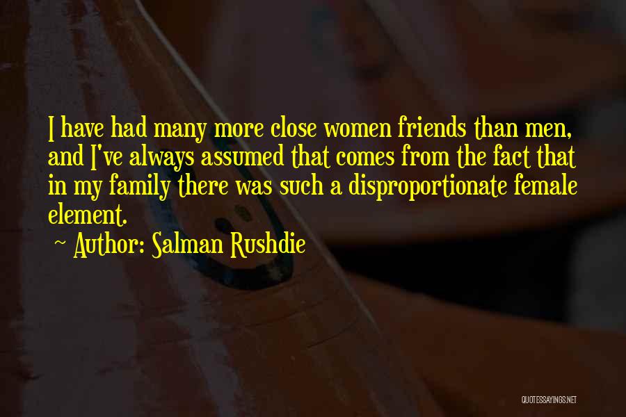 Salman Rushdie Quotes: I Have Had Many More Close Women Friends Than Men, And I've Always Assumed That Comes From The Fact That