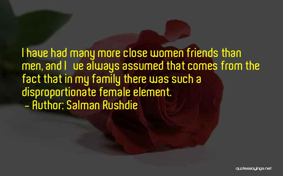 Salman Rushdie Quotes: I Have Had Many More Close Women Friends Than Men, And I've Always Assumed That Comes From The Fact That