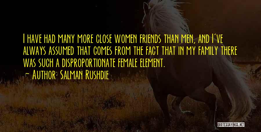 Salman Rushdie Quotes: I Have Had Many More Close Women Friends Than Men, And I've Always Assumed That Comes From The Fact That