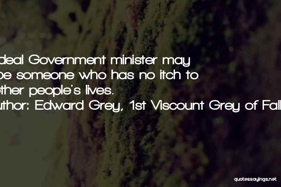 Edward Grey, 1st Viscount Grey Of Fallodon Quotes: The Ideal Government Minister May Well Be Someone Who Has No Itch To Run Other People's Lives.
