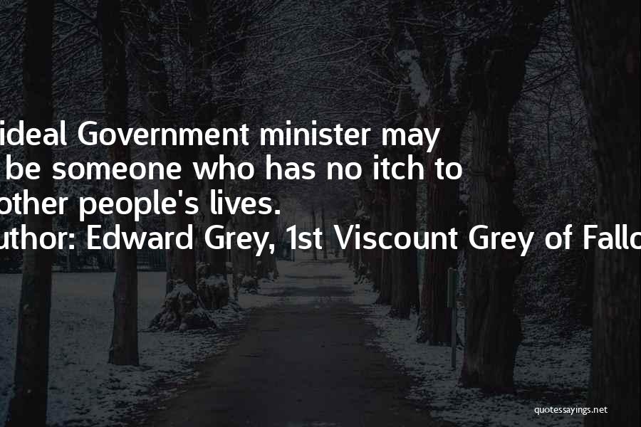 Edward Grey, 1st Viscount Grey Of Fallodon Quotes: The Ideal Government Minister May Well Be Someone Who Has No Itch To Run Other People's Lives.