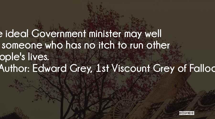 Edward Grey, 1st Viscount Grey Of Fallodon Quotes: The Ideal Government Minister May Well Be Someone Who Has No Itch To Run Other People's Lives.