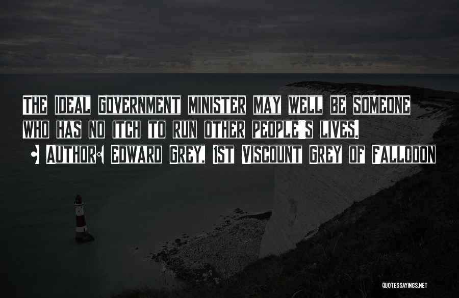 Edward Grey, 1st Viscount Grey Of Fallodon Quotes: The Ideal Government Minister May Well Be Someone Who Has No Itch To Run Other People's Lives.