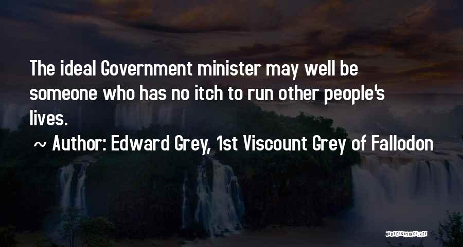 Edward Grey, 1st Viscount Grey Of Fallodon Quotes: The Ideal Government Minister May Well Be Someone Who Has No Itch To Run Other People's Lives.
