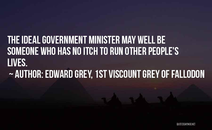 Edward Grey, 1st Viscount Grey Of Fallodon Quotes: The Ideal Government Minister May Well Be Someone Who Has No Itch To Run Other People's Lives.