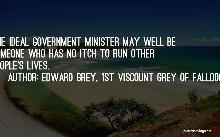 Edward Grey, 1st Viscount Grey Of Fallodon Quotes: The Ideal Government Minister May Well Be Someone Who Has No Itch To Run Other People's Lives.