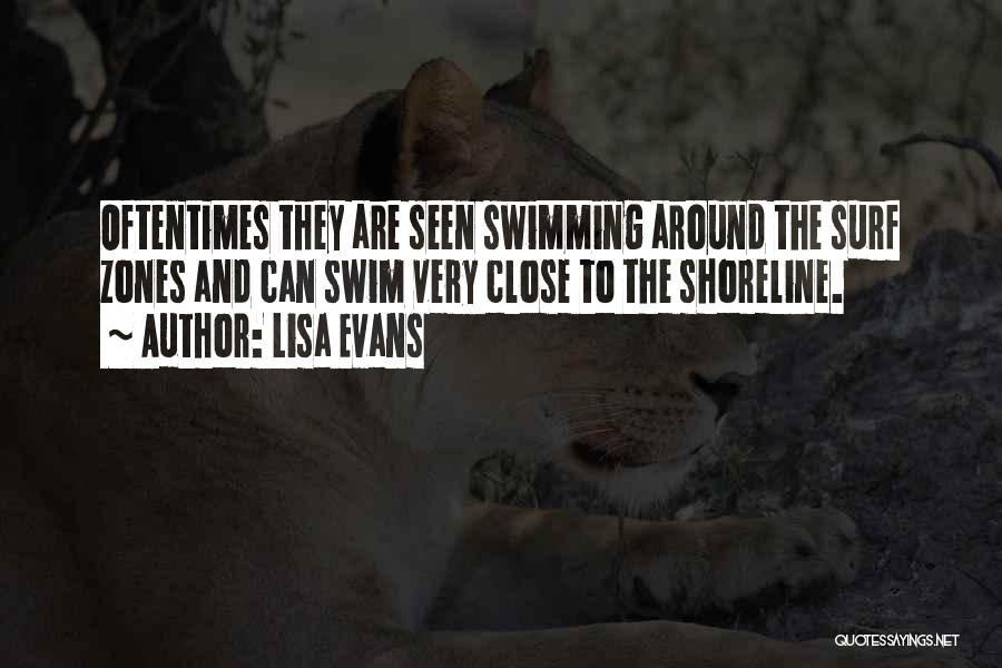 Lisa Evans Quotes: Oftentimes They Are Seen Swimming Around The Surf Zones And Can Swim Very Close To The Shoreline.