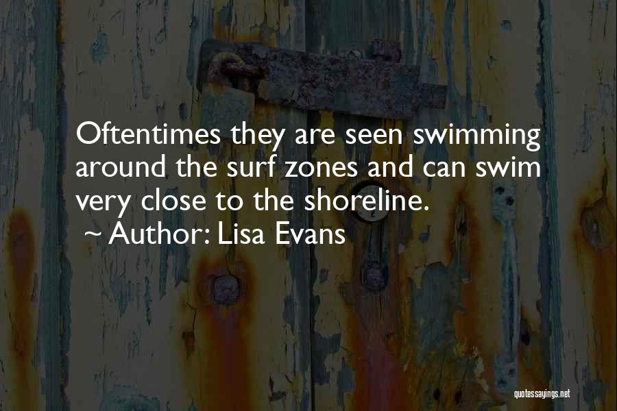Lisa Evans Quotes: Oftentimes They Are Seen Swimming Around The Surf Zones And Can Swim Very Close To The Shoreline.