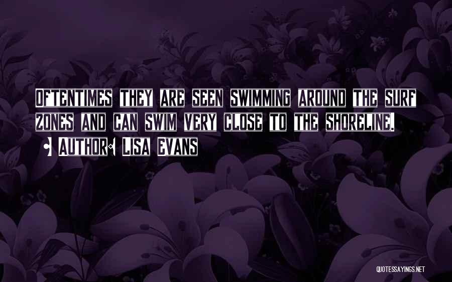 Lisa Evans Quotes: Oftentimes They Are Seen Swimming Around The Surf Zones And Can Swim Very Close To The Shoreline.