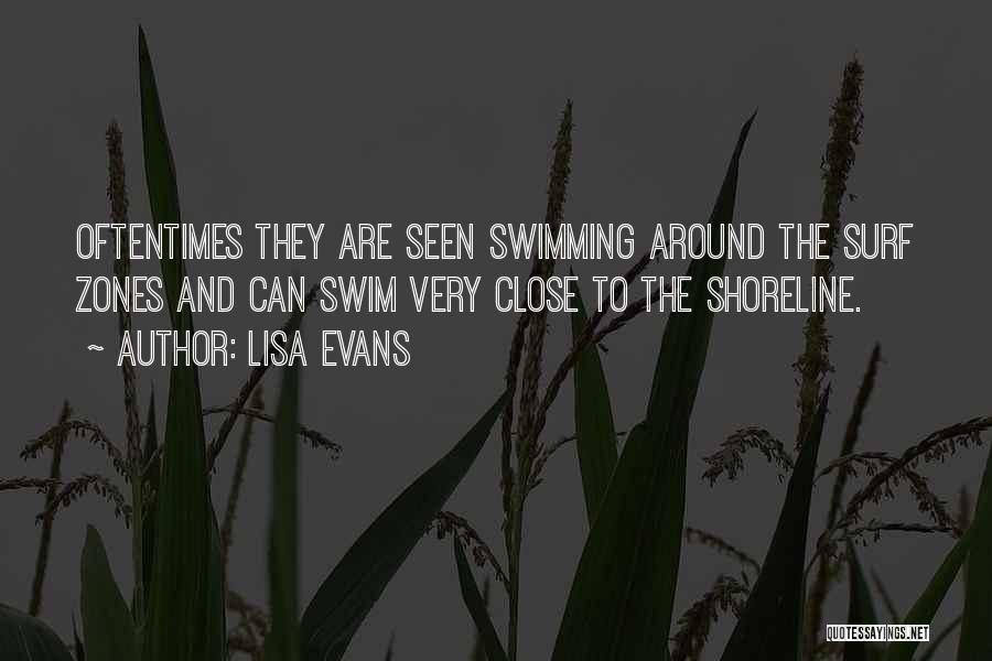 Lisa Evans Quotes: Oftentimes They Are Seen Swimming Around The Surf Zones And Can Swim Very Close To The Shoreline.