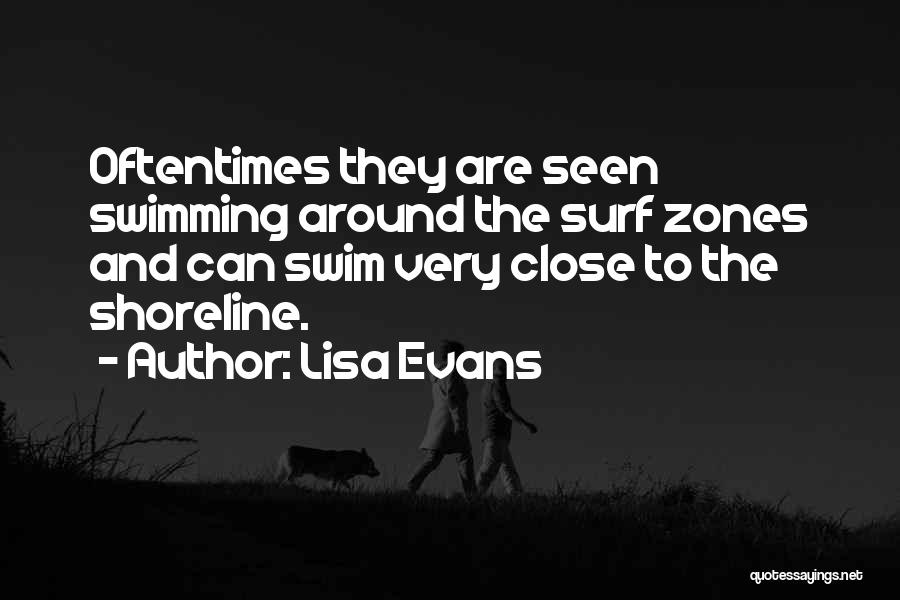 Lisa Evans Quotes: Oftentimes They Are Seen Swimming Around The Surf Zones And Can Swim Very Close To The Shoreline.