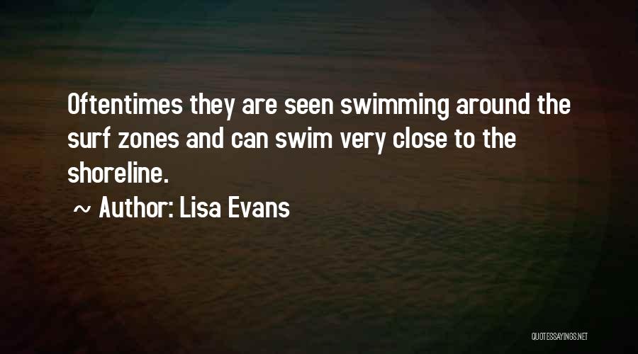Lisa Evans Quotes: Oftentimes They Are Seen Swimming Around The Surf Zones And Can Swim Very Close To The Shoreline.