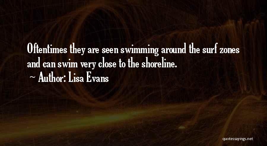 Lisa Evans Quotes: Oftentimes They Are Seen Swimming Around The Surf Zones And Can Swim Very Close To The Shoreline.