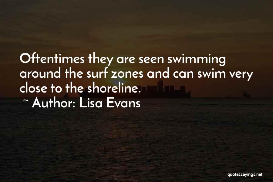 Lisa Evans Quotes: Oftentimes They Are Seen Swimming Around The Surf Zones And Can Swim Very Close To The Shoreline.