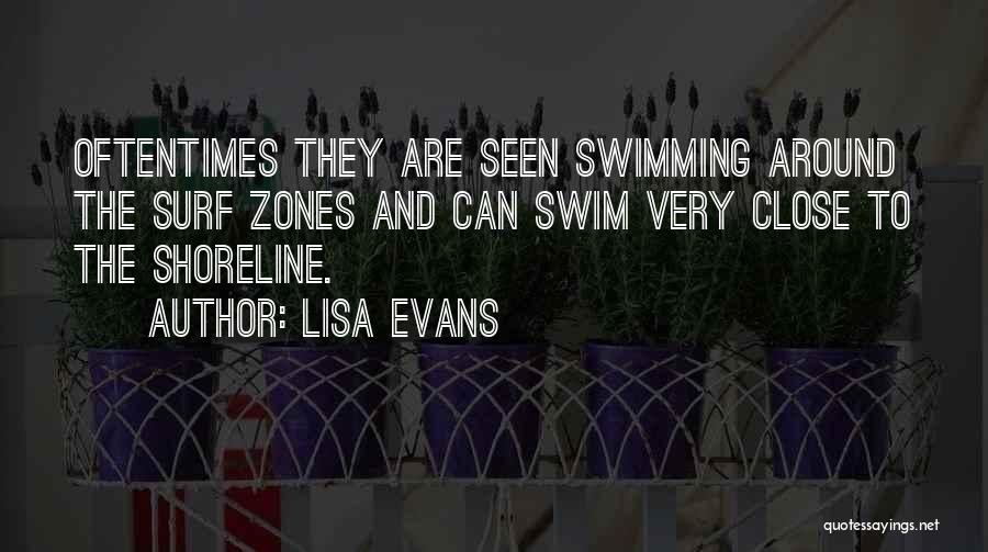 Lisa Evans Quotes: Oftentimes They Are Seen Swimming Around The Surf Zones And Can Swim Very Close To The Shoreline.