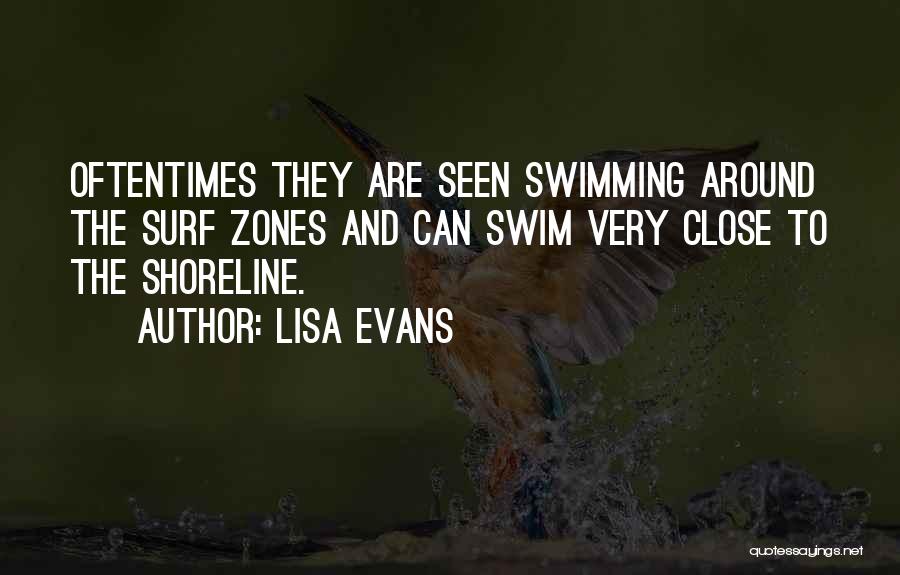 Lisa Evans Quotes: Oftentimes They Are Seen Swimming Around The Surf Zones And Can Swim Very Close To The Shoreline.