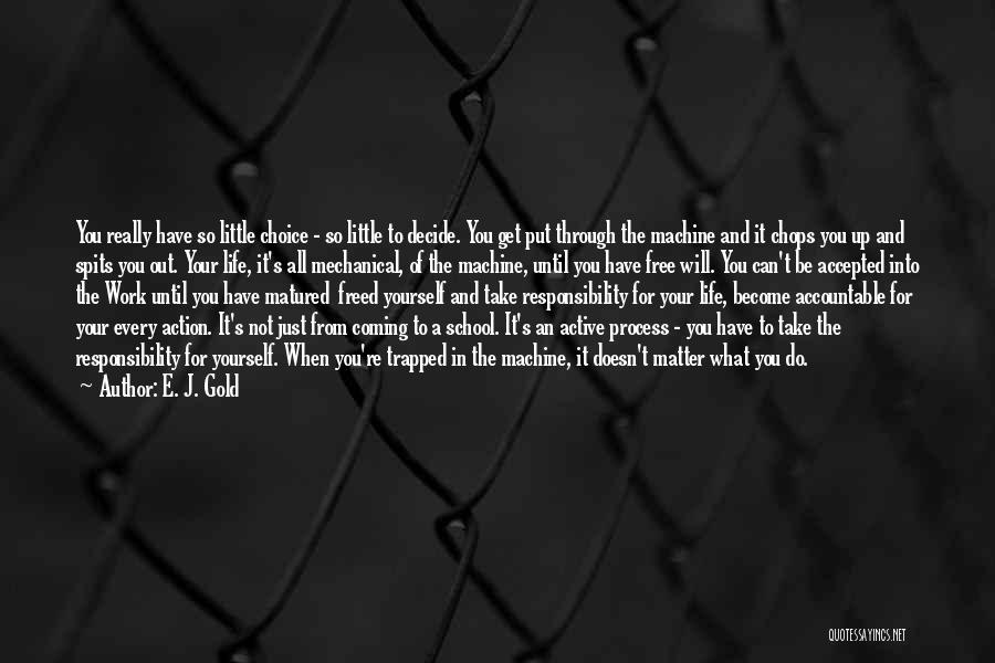 E. J. Gold Quotes: You Really Have So Little Choice - So Little To Decide. You Get Put Through The Machine And It Chops