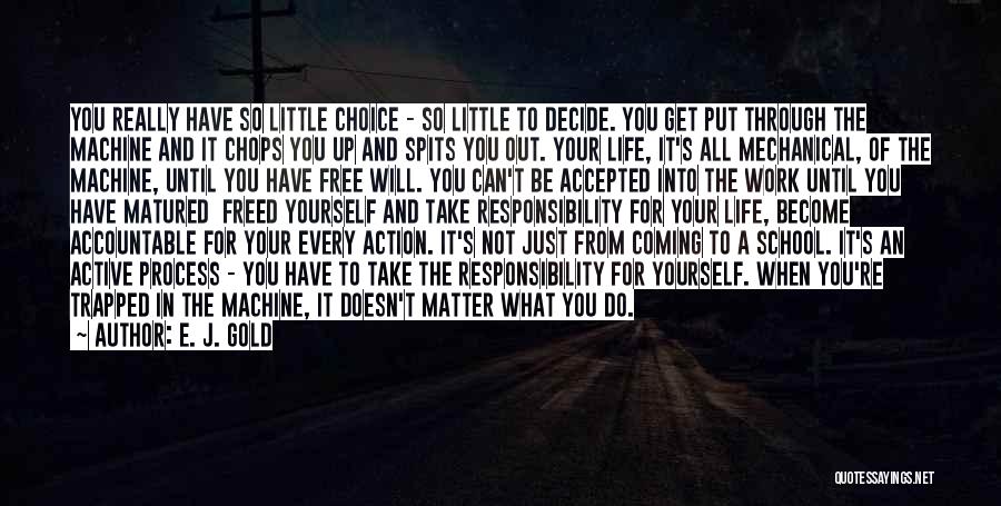 E. J. Gold Quotes: You Really Have So Little Choice - So Little To Decide. You Get Put Through The Machine And It Chops