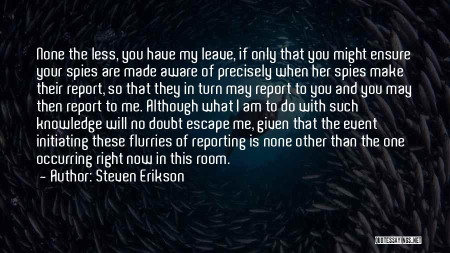 Steven Erikson Quotes: None The Less, You Have My Leave, If Only That You Might Ensure Your Spies Are Made Aware Of Precisely