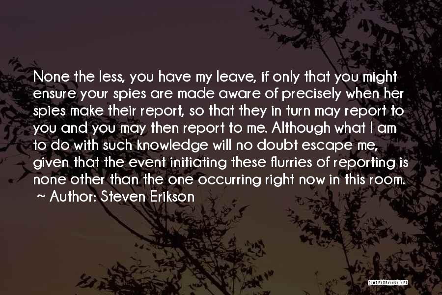 Steven Erikson Quotes: None The Less, You Have My Leave, If Only That You Might Ensure Your Spies Are Made Aware Of Precisely