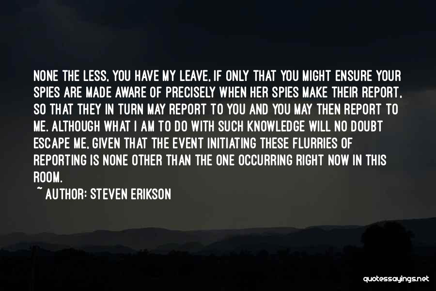 Steven Erikson Quotes: None The Less, You Have My Leave, If Only That You Might Ensure Your Spies Are Made Aware Of Precisely