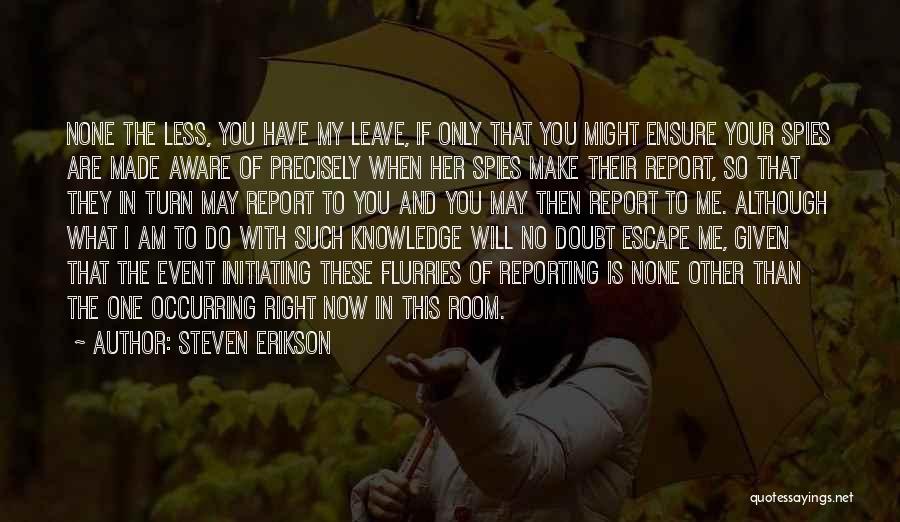 Steven Erikson Quotes: None The Less, You Have My Leave, If Only That You Might Ensure Your Spies Are Made Aware Of Precisely