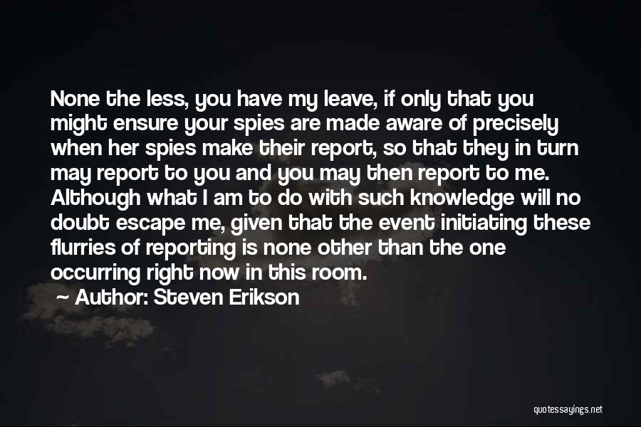 Steven Erikson Quotes: None The Less, You Have My Leave, If Only That You Might Ensure Your Spies Are Made Aware Of Precisely