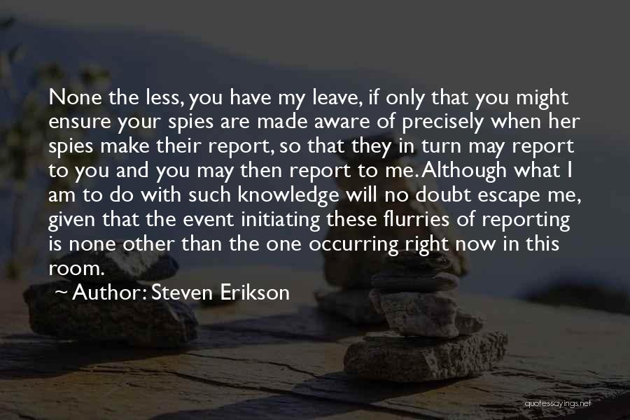 Steven Erikson Quotes: None The Less, You Have My Leave, If Only That You Might Ensure Your Spies Are Made Aware Of Precisely