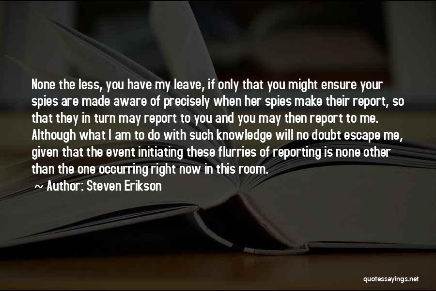 Steven Erikson Quotes: None The Less, You Have My Leave, If Only That You Might Ensure Your Spies Are Made Aware Of Precisely