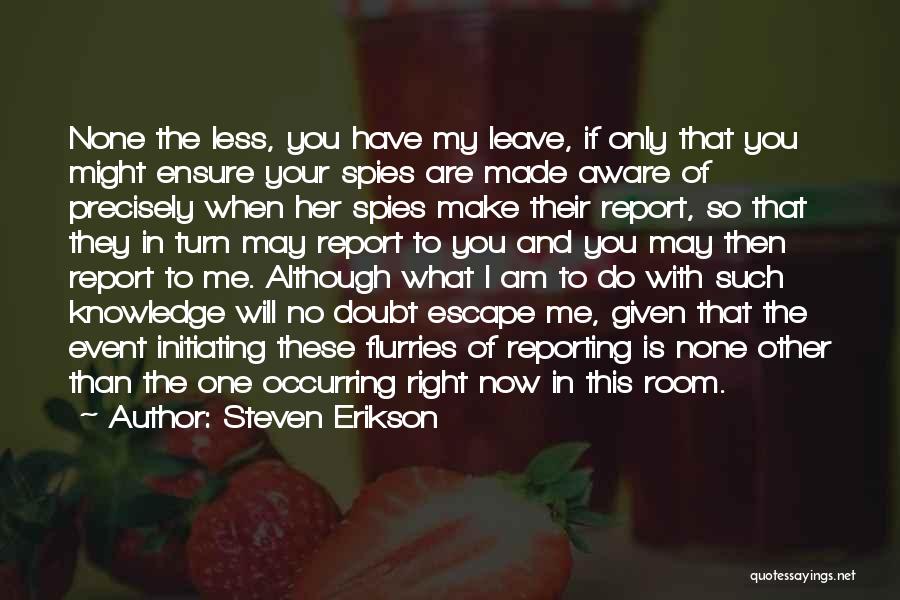 Steven Erikson Quotes: None The Less, You Have My Leave, If Only That You Might Ensure Your Spies Are Made Aware Of Precisely