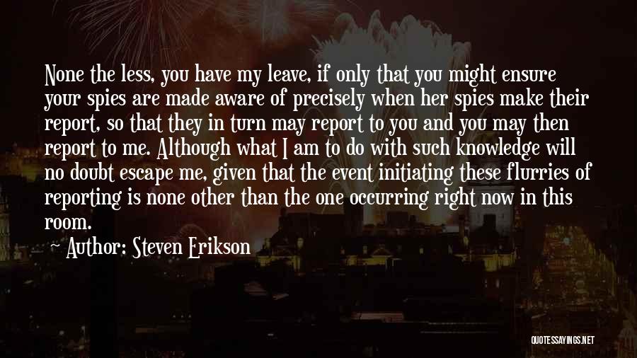 Steven Erikson Quotes: None The Less, You Have My Leave, If Only That You Might Ensure Your Spies Are Made Aware Of Precisely