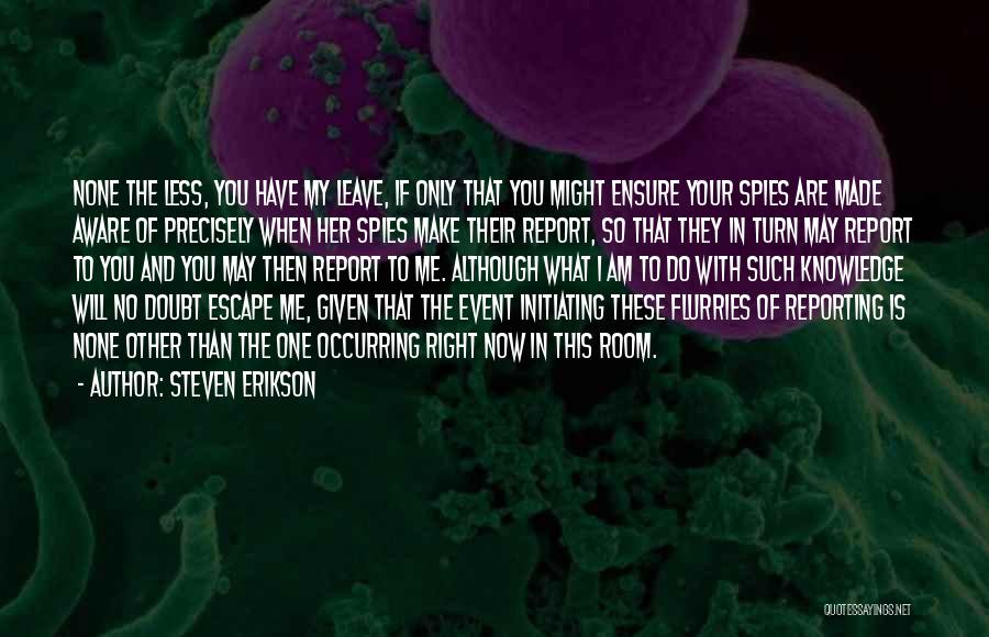 Steven Erikson Quotes: None The Less, You Have My Leave, If Only That You Might Ensure Your Spies Are Made Aware Of Precisely