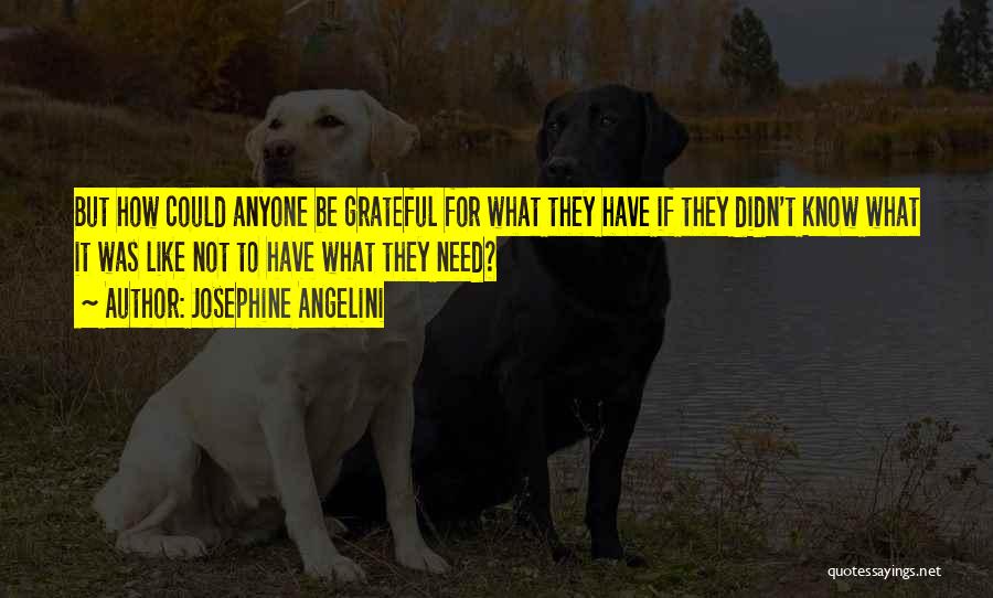 Josephine Angelini Quotes: But How Could Anyone Be Grateful For What They Have If They Didn't Know What It Was Like Not To