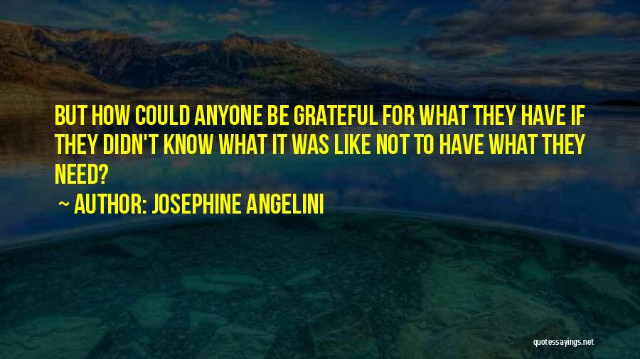 Josephine Angelini Quotes: But How Could Anyone Be Grateful For What They Have If They Didn't Know What It Was Like Not To
