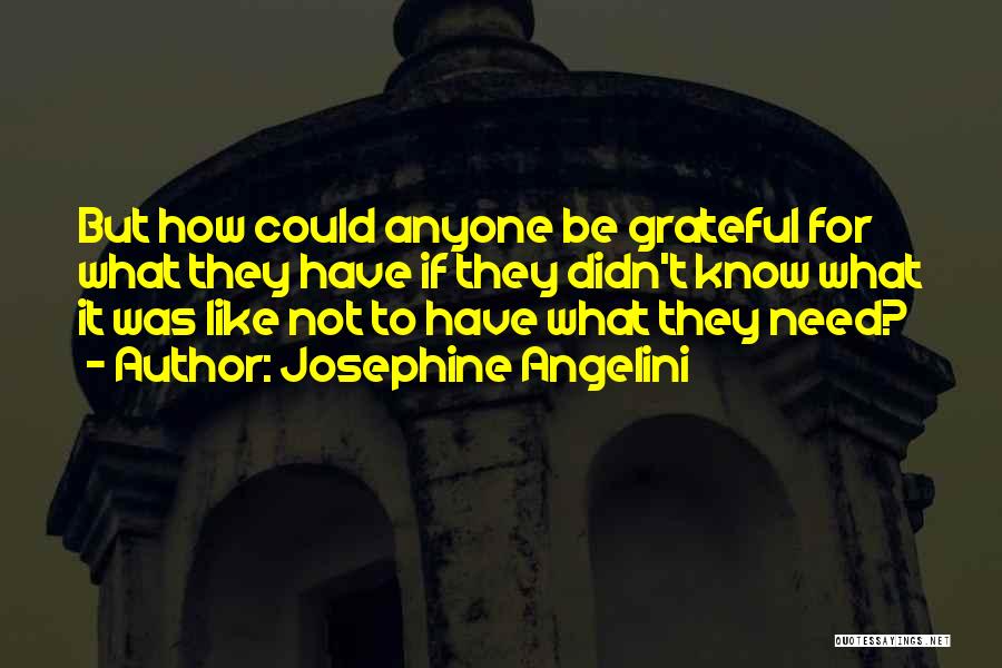 Josephine Angelini Quotes: But How Could Anyone Be Grateful For What They Have If They Didn't Know What It Was Like Not To