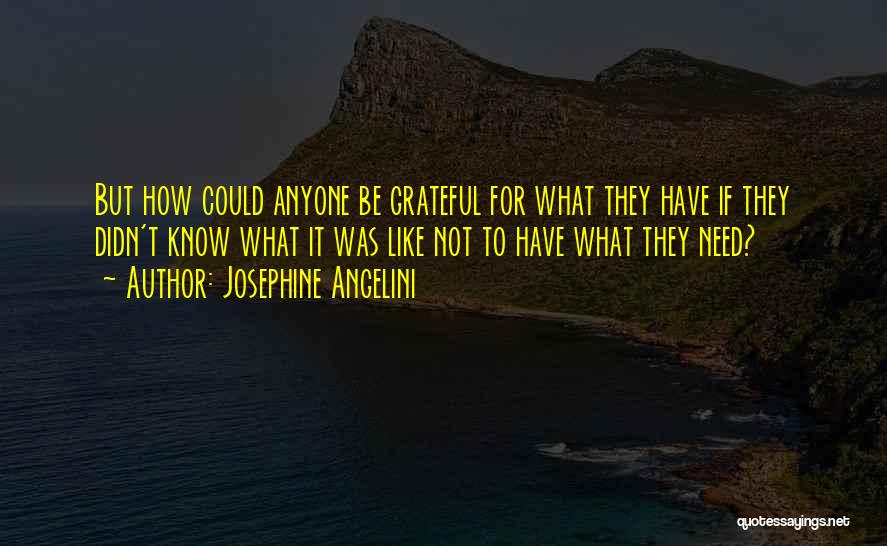 Josephine Angelini Quotes: But How Could Anyone Be Grateful For What They Have If They Didn't Know What It Was Like Not To