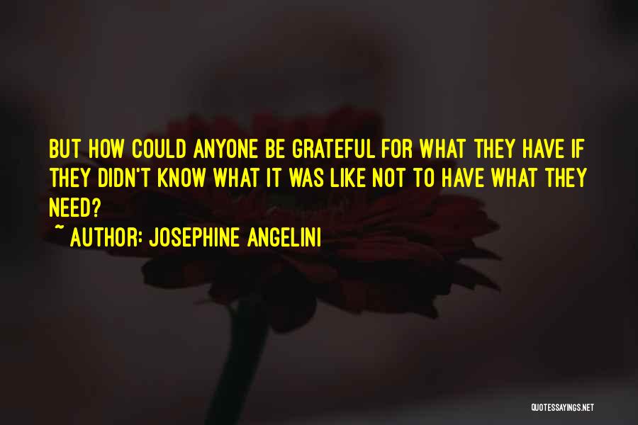 Josephine Angelini Quotes: But How Could Anyone Be Grateful For What They Have If They Didn't Know What It Was Like Not To