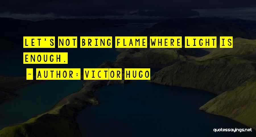 Victor Hugo Quotes: Let's Not Bring Flame Where Light Is Enough.