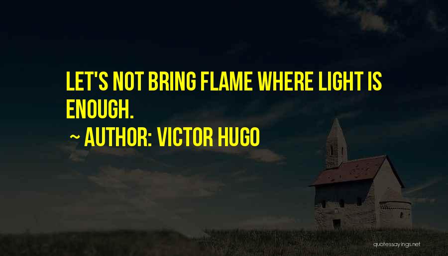 Victor Hugo Quotes: Let's Not Bring Flame Where Light Is Enough.